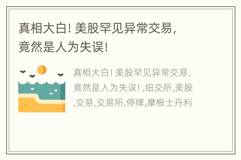 真相大白！美股罕见异常交易，竟然是人为失误！