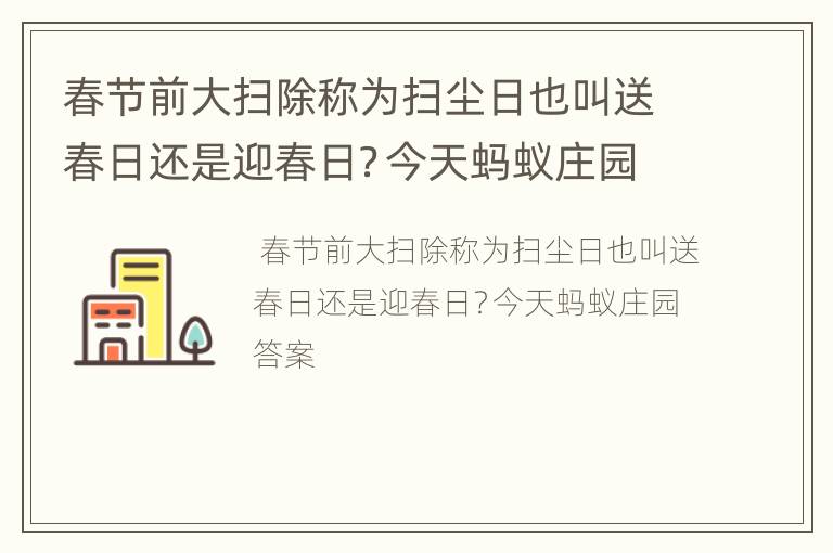 春节前大扫除称为扫尘日也叫送春日还是迎春日？今天蚂蚁庄园答案