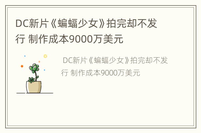 DC新片《蝙蝠少女》拍完却不发行 制作成本9000万美元