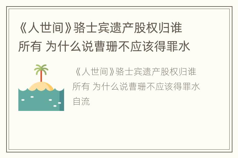 《人世间》骆士宾遗产股权归谁所有 为什么说曹珊不应该得罪水自流