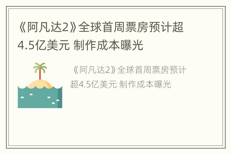《阿凡达2》全球首周票房预计超4.5亿美元 制作成本曝光