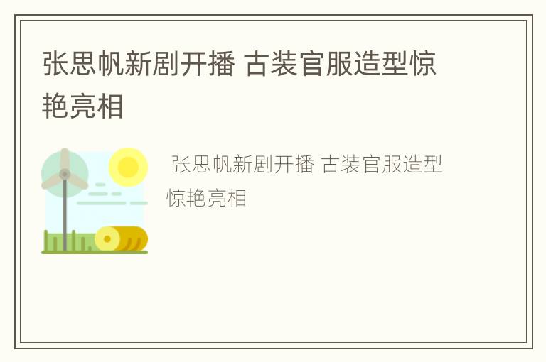 张思帆新剧开播 古装官服造型惊艳亮相