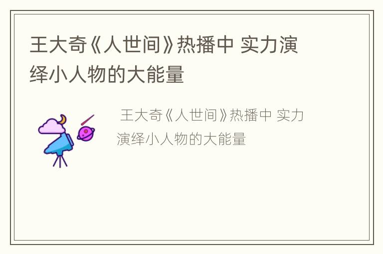 王大奇《人世间》热播中 实力演绎小人物的大能量