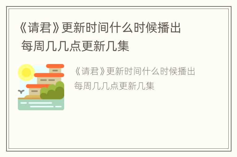 《请君》更新时间什么时候播出 每周几几点更新几集