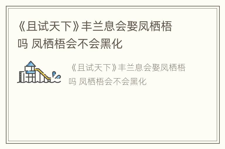 《且试天下》丰兰息会娶凤栖梧吗 凤栖梧会不会黑化