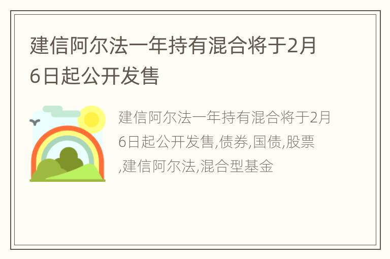 建信阿尔法一年持有混合将于2月6日起公开发售