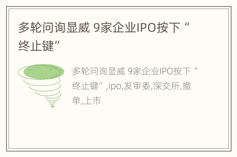 多轮问询显威 9家企业IPO按下“终止键”
