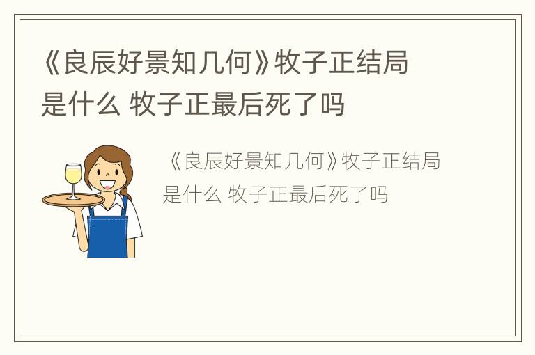 《良辰好景知几何》牧子正结局是什么 牧子正最后死了吗