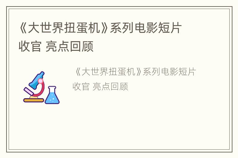 《大世界扭蛋机》系列电影短片收官 亮点回顾