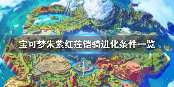 宝可梦朱紫红莲铠骑在哪抓-宝可梦朱紫红莲铠骑进化条件一览