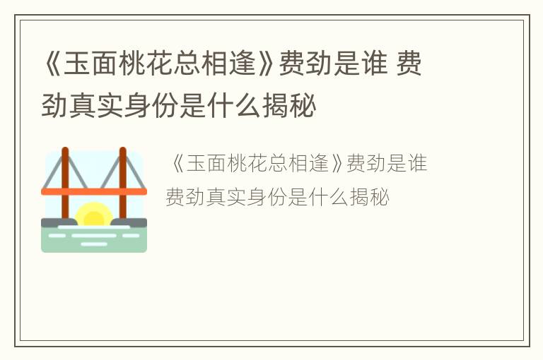 《玉面桃花总相逢》费劲是谁 费劲真实身份是什么揭秘