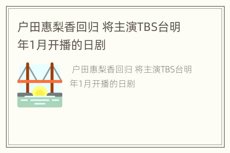 户田惠梨香回归 将主演TBS台明年1月开播的日剧