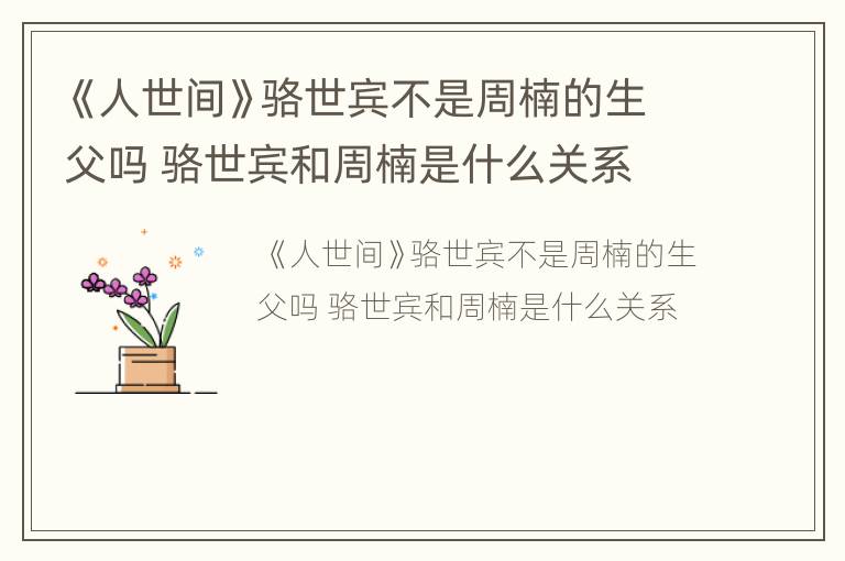 《人世间》骆世宾不是周楠的生父吗 骆世宾和周楠是什么关系