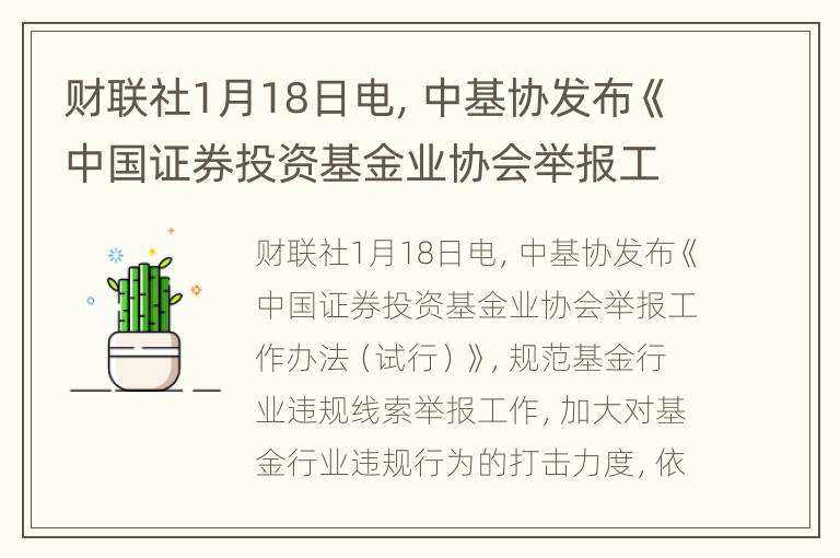 财联社1月18日电，中基协发布《中国证券投资基金业协会举报工作办法（试行）》，规范基金行业违规线索举报工作，加大对基金行业违规行为的打击力度，依法履行自...
