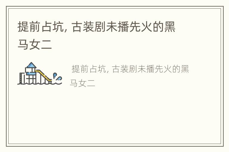 提前占坑，古装剧未播先火的黑马女二