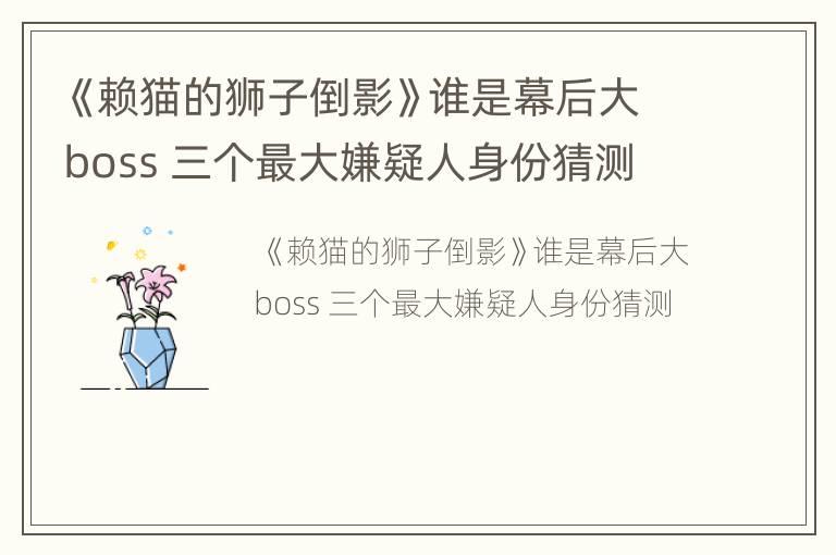 《赖猫的狮子倒影》谁是幕后大boss 三个最大嫌疑人身份猜测