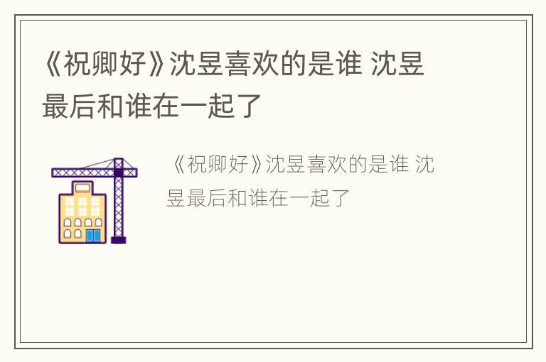 《祝卿好》沈昱喜欢的是谁 沈昱最后和谁在一起了