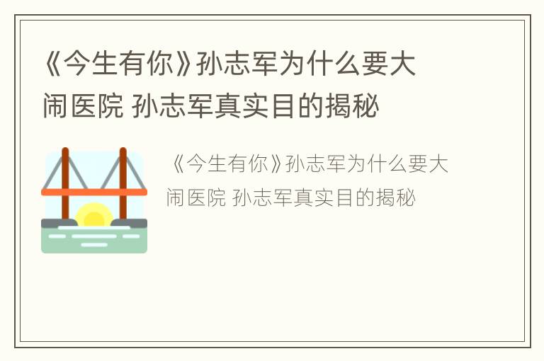 《今生有你》孙志军为什么要大闹医院 孙志军真实目的揭秘