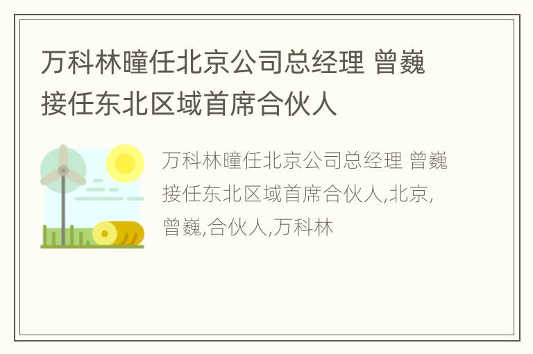 万科林曈任北京公司总经理 曾巍接任东北区域首席合伙人