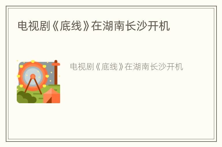 电视剧《底线》在湖南长沙开机