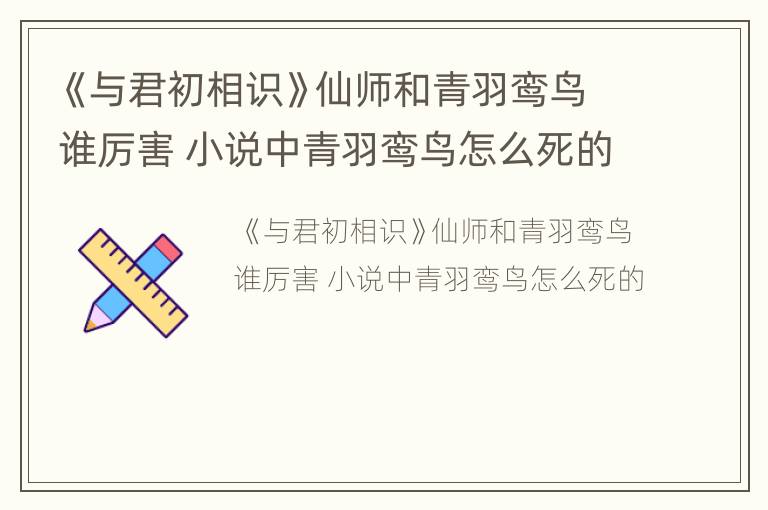 《与君初相识》仙师和青羽鸾鸟谁厉害 小说中青羽鸾鸟怎么死的