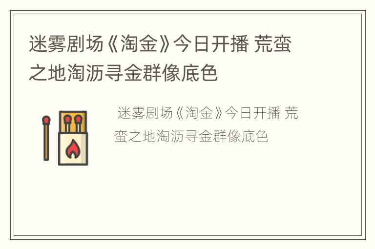 迷雾剧场《淘金》今日开播 荒蛮之地淘沥寻金群像底色