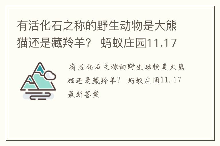 有活化石之称的野生动物是大熊猫还是藏羚羊？ 蚂蚁庄园11.17最新答案