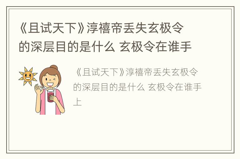《且试天下》淳禧帝丢失玄极令的深层目的是什么 玄极令在谁手上