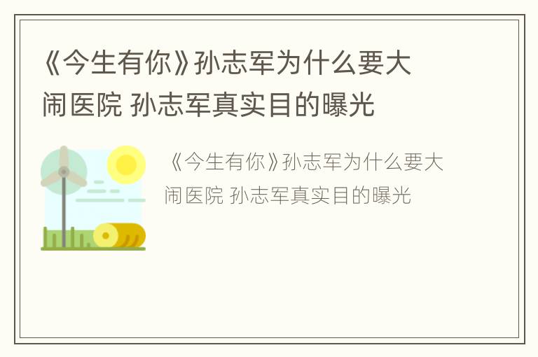 《今生有你》孙志军为什么要大闹医院 孙志军真实目的曝光