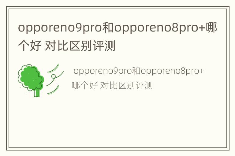opporeno9pro和opporeno8pro+哪个好 对比区别评测