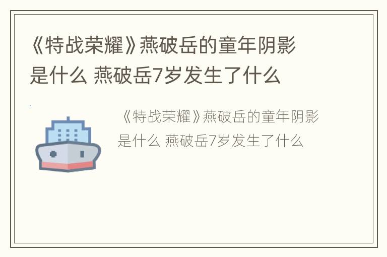 《特战荣耀》燕破岳的童年阴影是什么 燕破岳7岁发生了什么