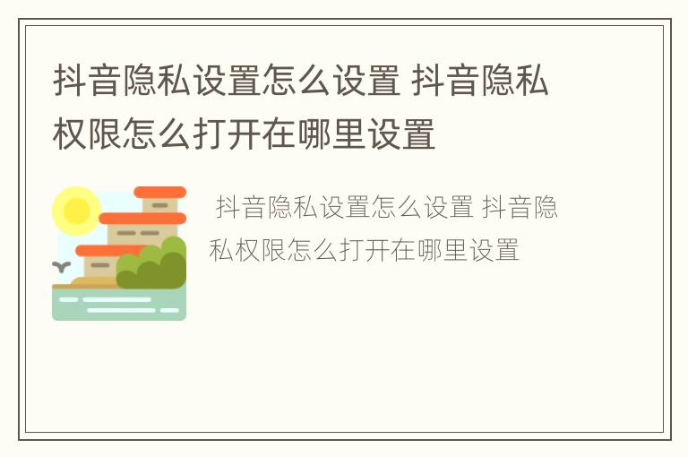 抖音隐私设置怎么设置 抖音隐私权限怎么打开在哪里设置