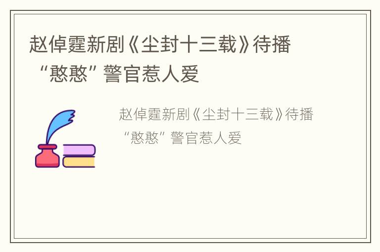 赵倬霆新剧《尘封十三载》待播 “憨憨”警官惹人爱