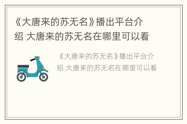 《大唐来的苏无名》播出平台介绍 大唐来的苏无名在哪里可以看