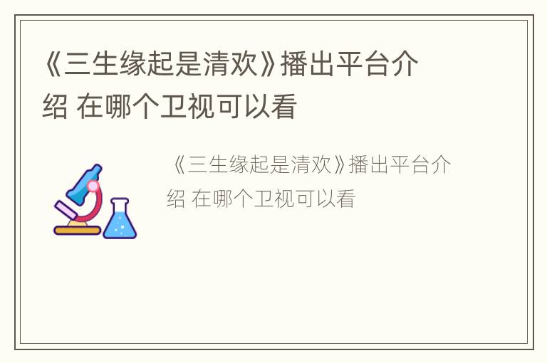 《三生缘起是清欢》播出平台介绍 在哪个卫视可以看
