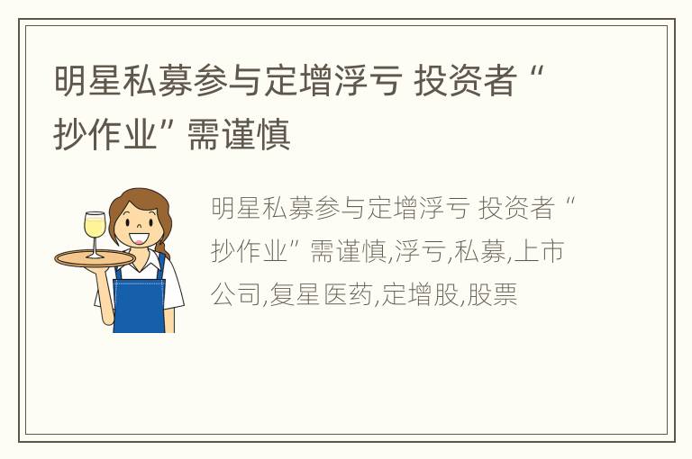 明星私募参与定增浮亏 投资者“抄作业”需谨慎