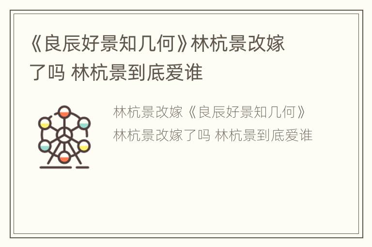 《良辰好景知几何》林杭景改嫁了吗 林杭景到底爱谁