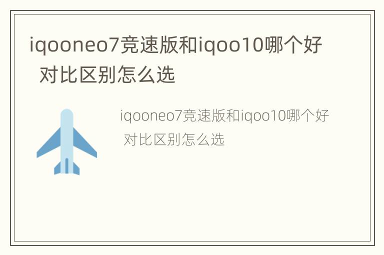 iqooneo7竞速版和iqoo10哪个好  对比区别怎么选