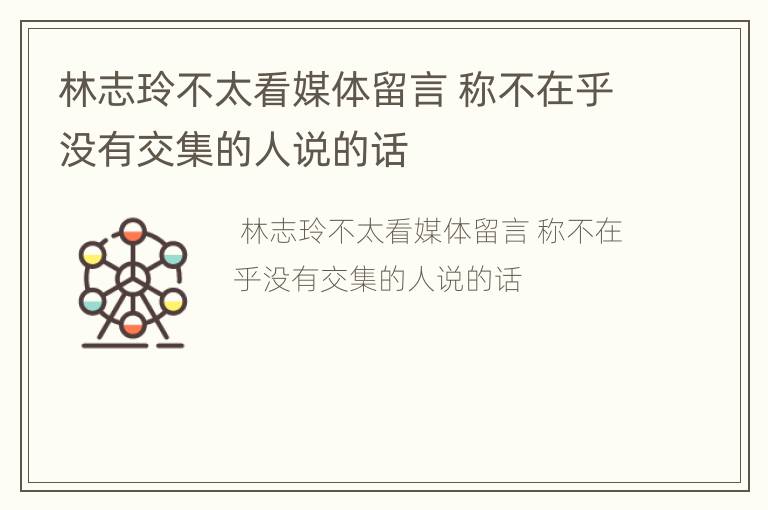林志玲不太看媒体留言 称不在乎没有交集的人说的话