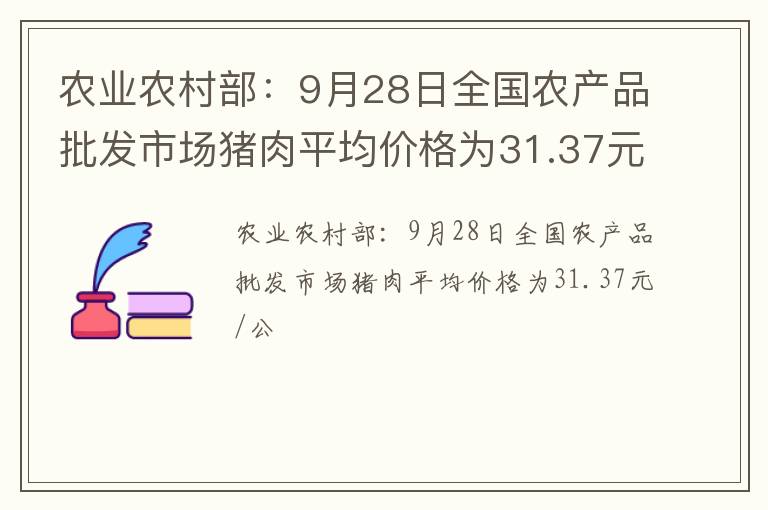 农业农村部：9月28日全国农产品批发市场猪肉平均价格为31.37元/公