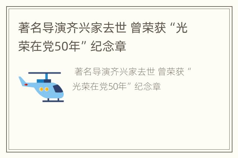 著名导演齐兴家去世 曾荣获“光荣在党50年”纪念章