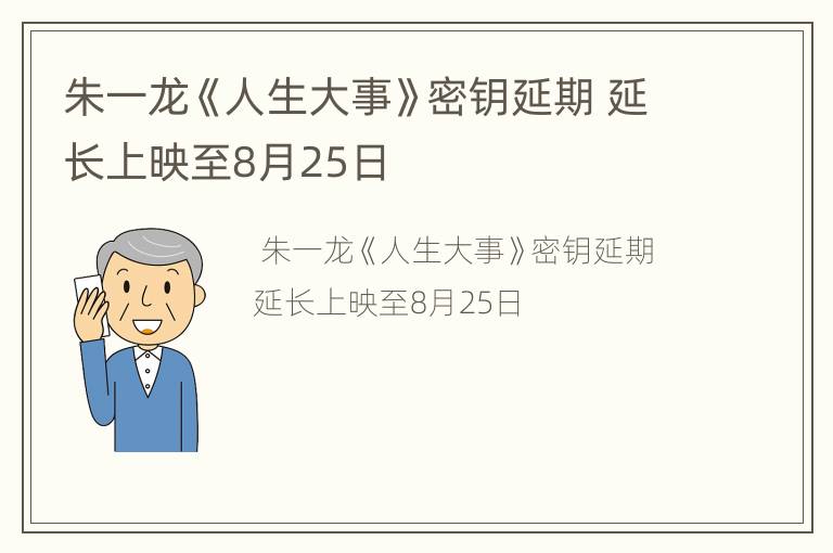 朱一龙《人生大事》密钥延期 延长上映至8月25日