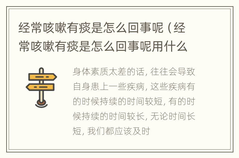 经常咳嗽有痰是怎么回事呢（经常咳嗽有痰是怎么回事呢用什么药）
