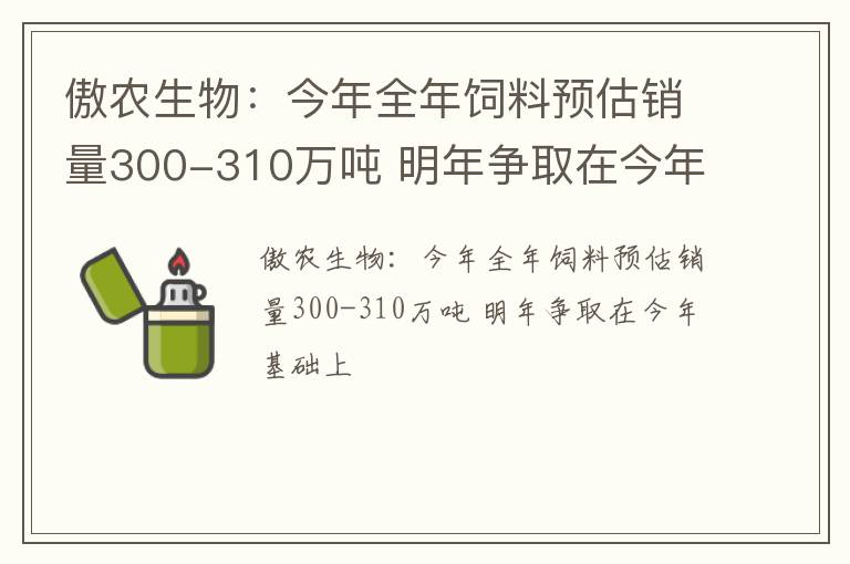 傲农生物：今年全年饲料预估销量300-310万吨 明年争取在今年基础上