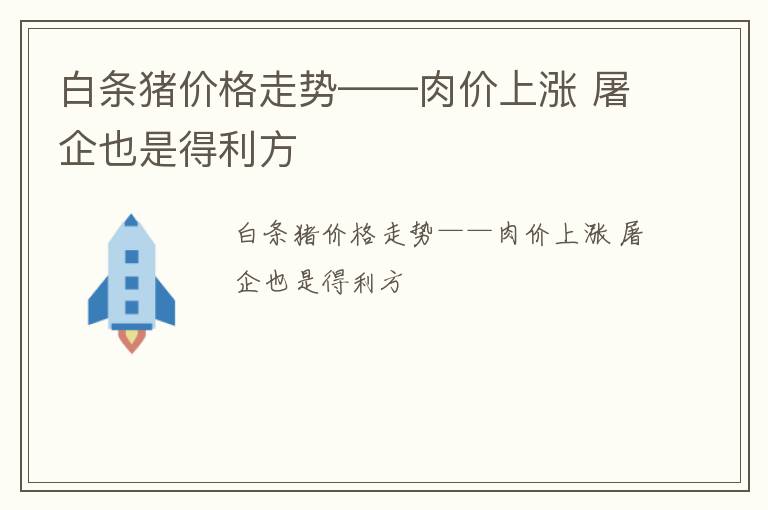 白条猪价格走势——肉价上涨 屠企也是得利方