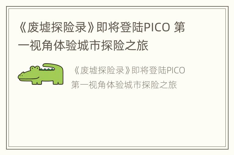 《废墟探险录》即将登陆PICO 第一视角体验城市探险之旅