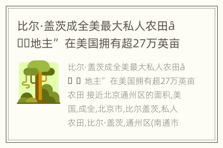 比尔·盖茨成全美最大私人农田“地主” 在美国拥有超27万英亩农田 接近北京通州区的面积