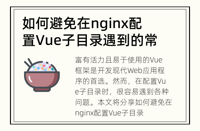 如何避免在nginx配置Vue子目录遇到的常见问题 如何正确配置nginx，避免在Vue子目录中遇到常见问题？