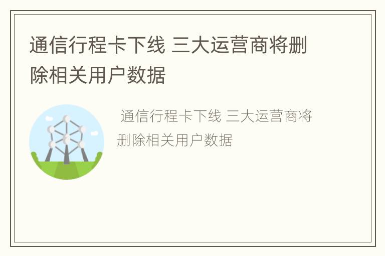 通信行程卡下线 三大运营商将删除相关用户数据