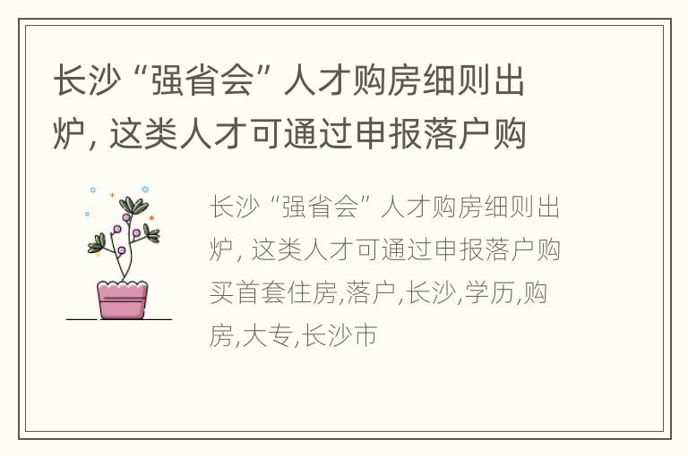 长沙“强省会”人才购房细则出炉，这类人才可通过申报落户购买首套住房